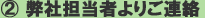 ②弊社担当者よりご連絡 ②弊社担当者よりご連絡