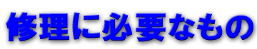 修理に必要なもの 修理に必要なもの